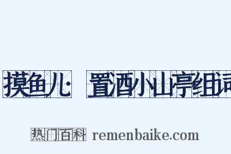 摸鱼儿·置酒小山亭组词是什么意思的图片